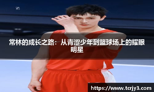 常林的成长之路：从青涩少年到篮球场上的耀眼明星