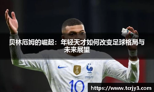 贝林厄姆的崛起：年轻天才如何改变足球格局与未来展望