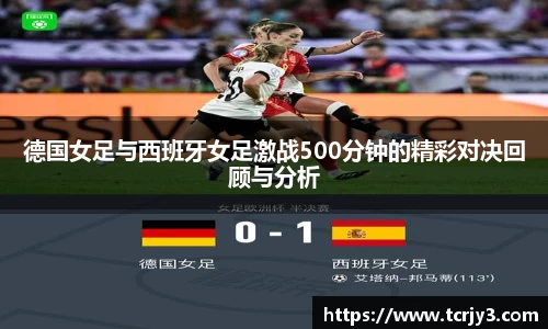 德国女足与西班牙女足激战500分钟的精彩对决回顾与分析