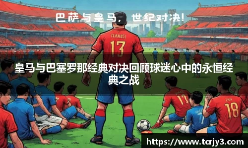 皇马与巴塞罗那经典对决回顾球迷心中的永恒经典之战