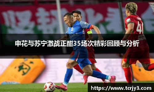 申花与苏宁激战正酣35场次精彩回顾与分析