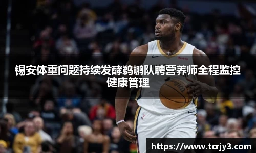 锡安体重问题持续发酵鹈鹕队聘营养师全程监控健康管理