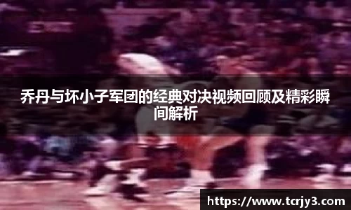 乔丹与坏小子军团的经典对决视频回顾及精彩瞬间解析