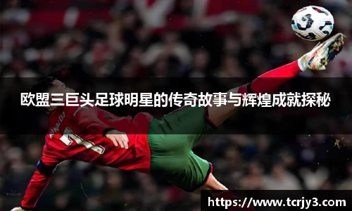 欧盟三巨头足球明星的传奇故事与辉煌成就探秘
