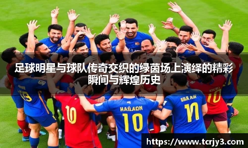足球明星与球队传奇交织的绿茵场上演绎的精彩瞬间与辉煌历史