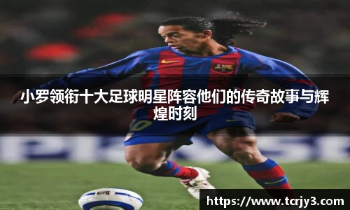 小罗领衔十大足球明星阵容他们的传奇故事与辉煌时刻
